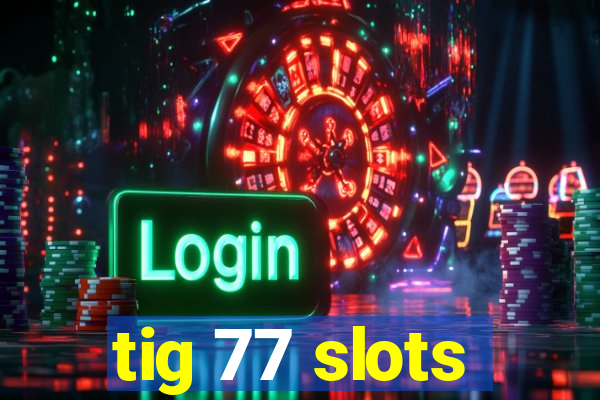 tig 77 slots